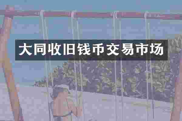 大同收旧钱币交易市场