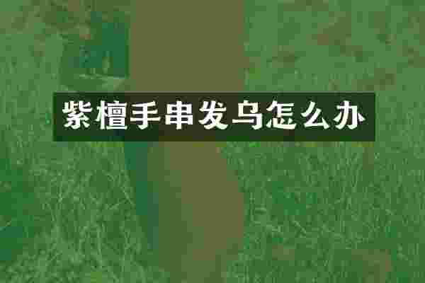 紫檀手串发乌怎么办