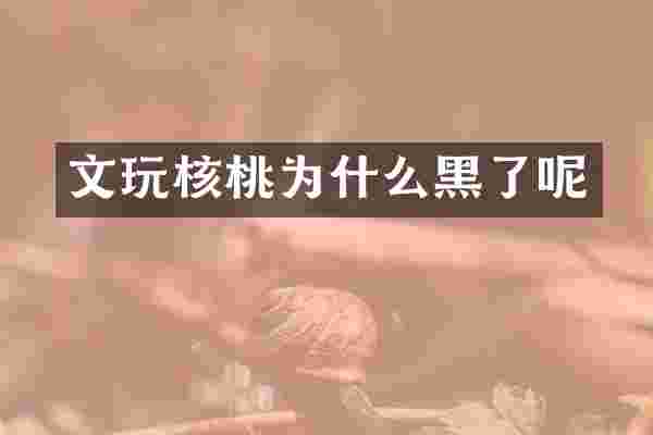 文玩核桃为什么黑了呢