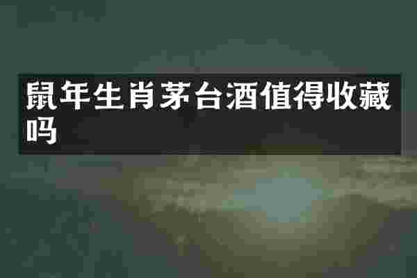鼠年生肖茅台酒值得收藏吗