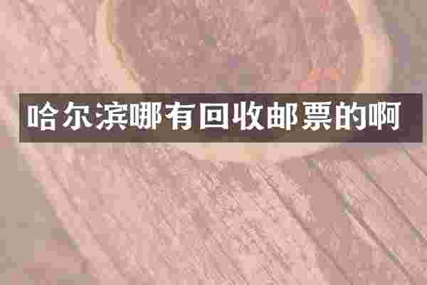 哈尔滨哪有回收邮票的啊
