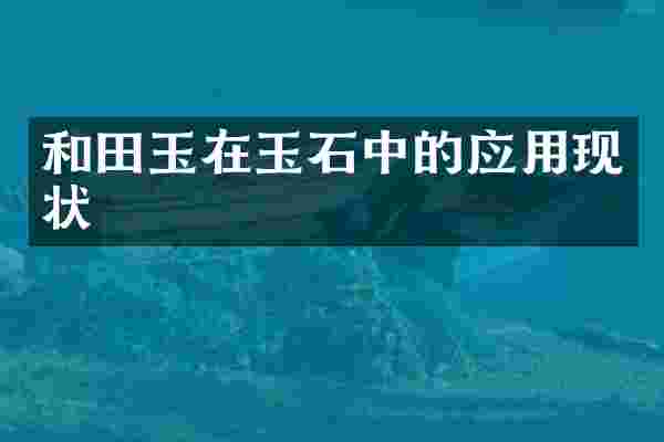和田玉在玉石中的应用现状