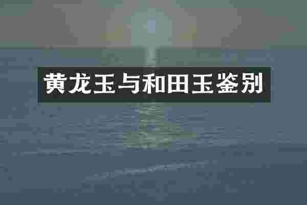 黄龙玉与和田玉鉴别