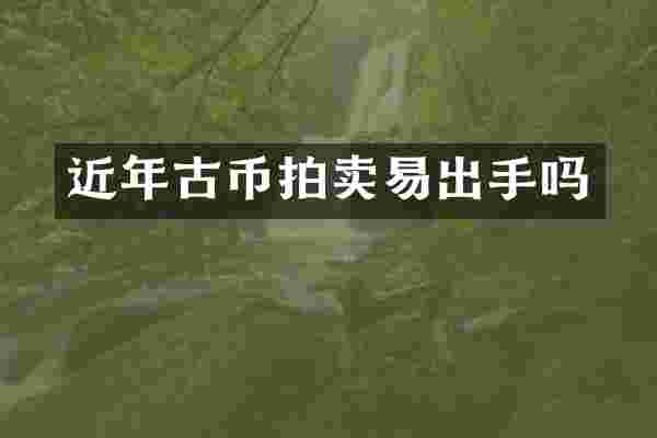 近年古币拍卖易出手吗