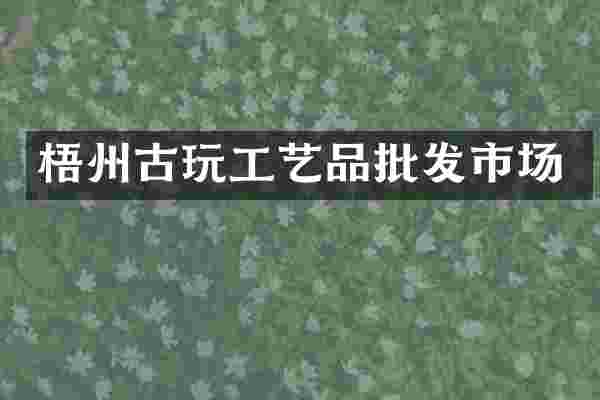 梧州古玩工艺品批发市场