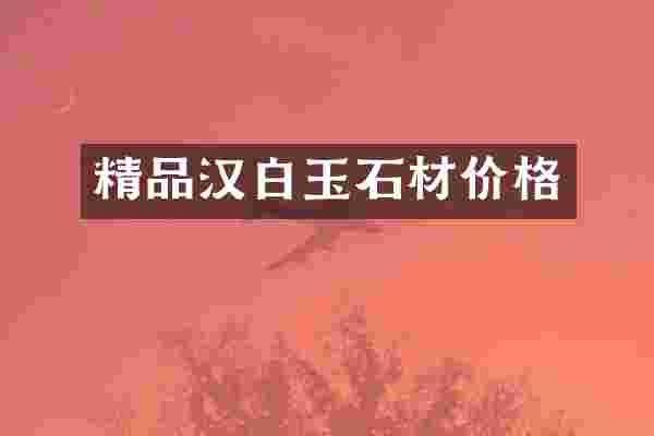 精品汉白玉石材价格