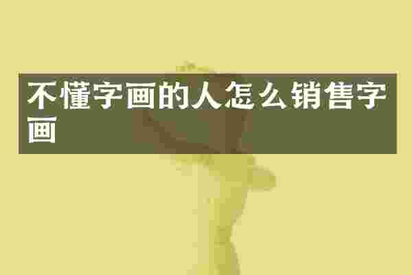 不懂字画的人怎么销售字画