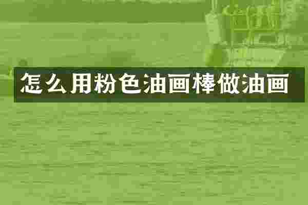 怎么用粉色油画棒做油画