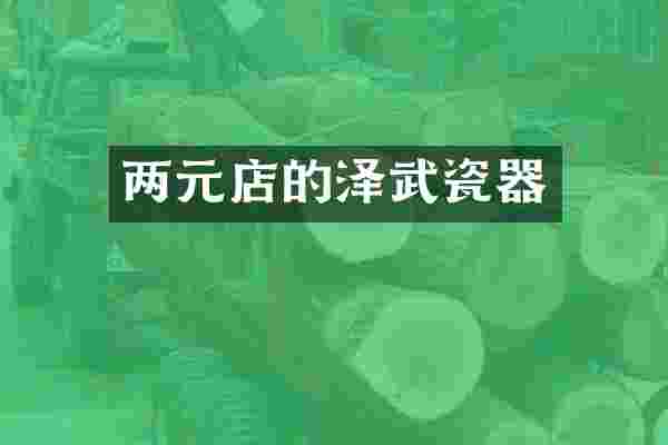两元店的泽武瓷器