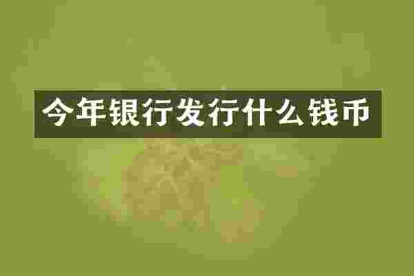 今年银行发行什么钱币