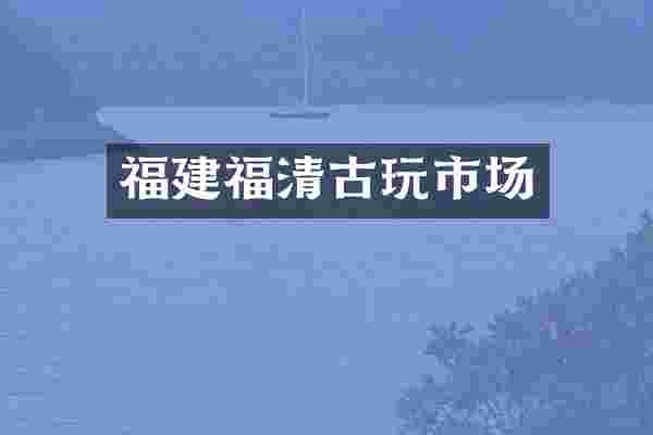 福建福清古玩市场
