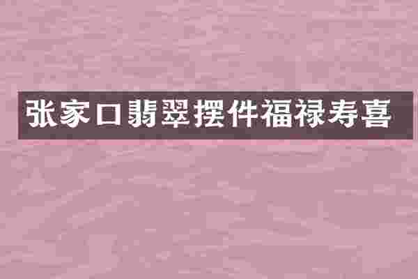 张家口翡翠摆件福禄寿喜