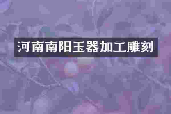 河南南阳玉器加工雕刻