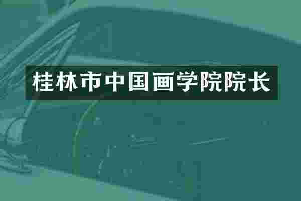 桂林市中国画学院院长