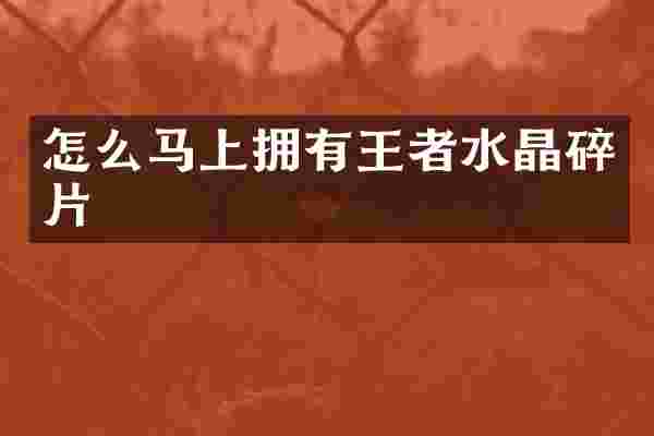 怎么马上拥有王者水晶碎片