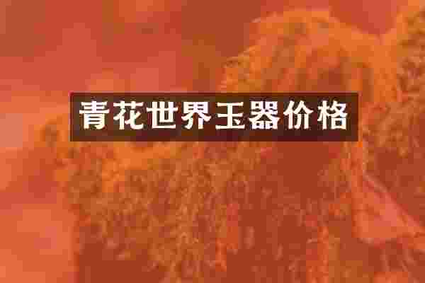 青花世界玉器价格