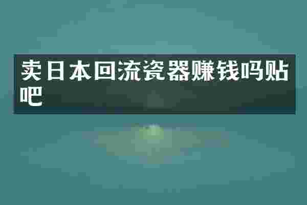 卖日本回流瓷器赚钱吗贴吧