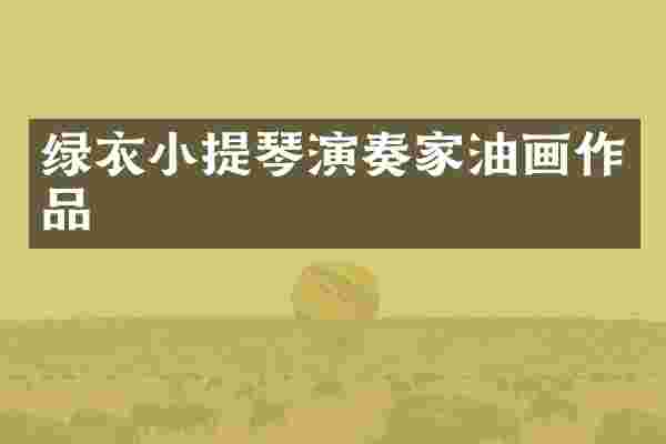 绿衣小提琴演奏家油画作品