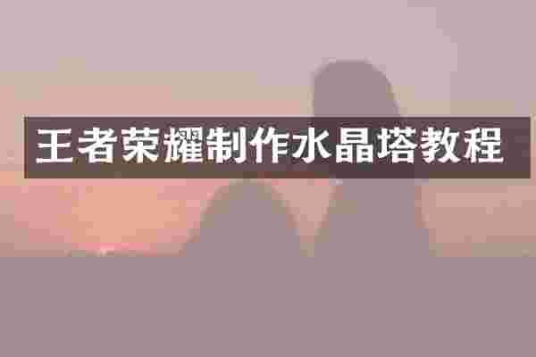 王者荣耀制作水晶塔教程