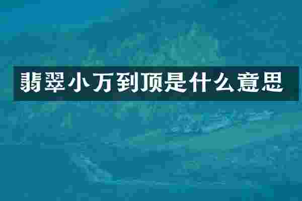 翡翠小万到顶是什么意思