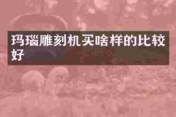 玛瑙雕刻机买啥样的比较好