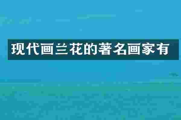 现代画兰花的著名画家有