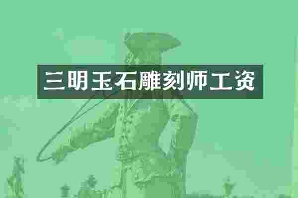 三明玉石雕刻师工资