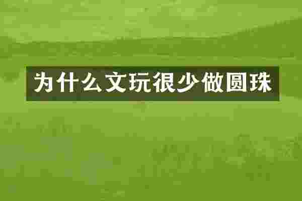 为什么文玩很少做圆珠