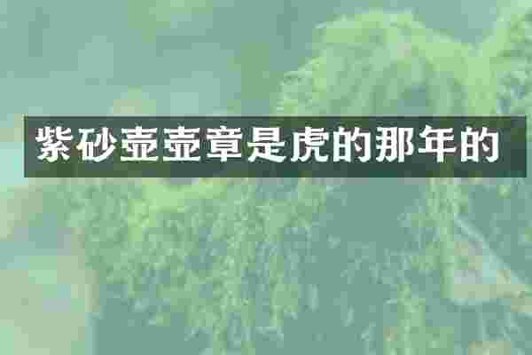 紫砂壶壶章是虎的那年的