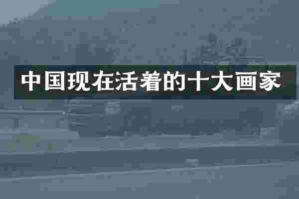 中国现在活着的十大画家