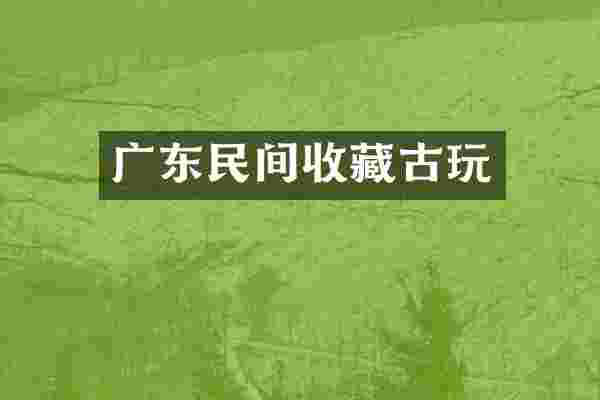 广东民间收藏古玩