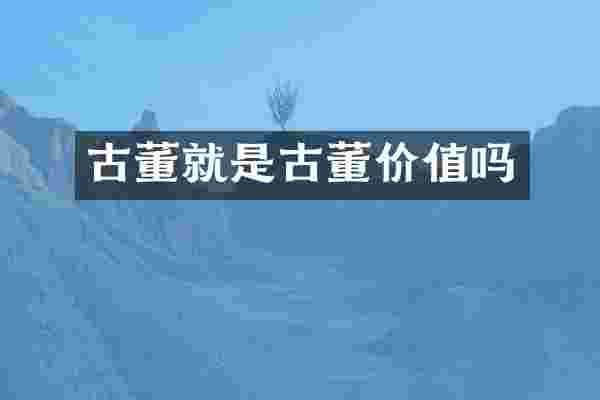 古董就是古董价值吗