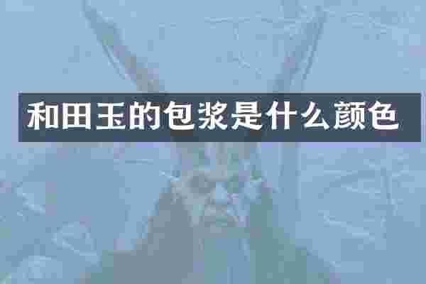 和田玉的包浆是什么颜色