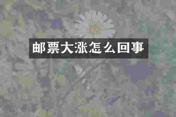 邮票大涨怎么回事