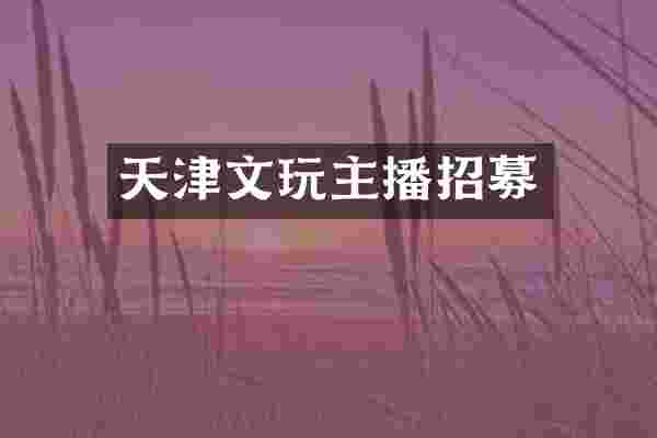 天津文玩主播招募
