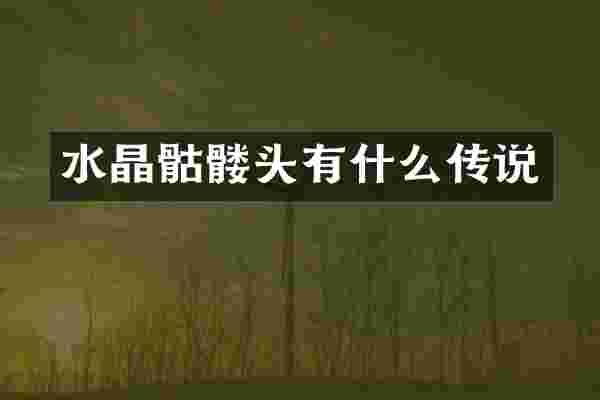水晶骷髅头有什么传说