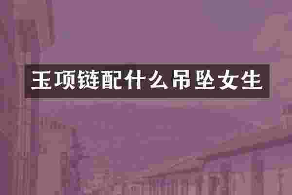 玉项链配什么吊坠女生