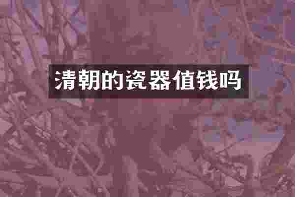 清朝的瓷器值钱吗