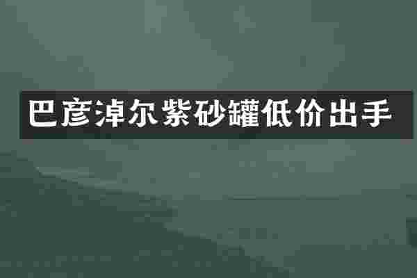 巴彦淖尔紫砂罐低价出手