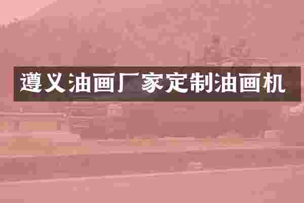 遵义油画厂家定制油画机