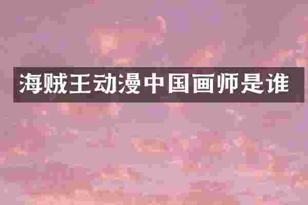 海贼王动漫中国画师是谁