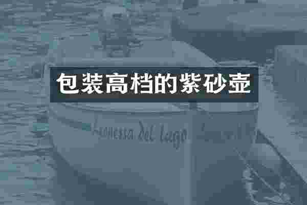 包装高档的紫砂壶