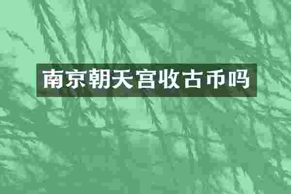 南京朝天宫收古币吗