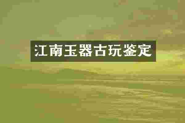 江南玉器古玩鉴定