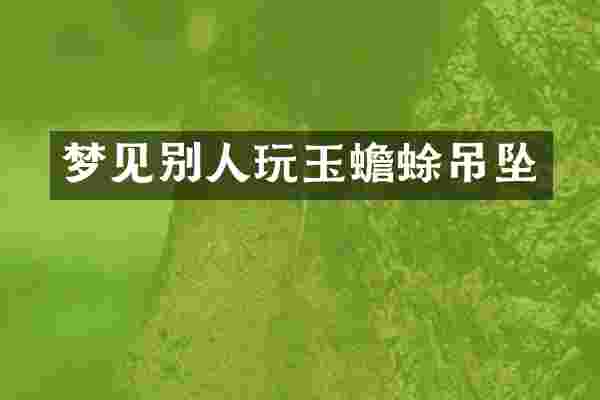 梦见别人玩玉蟾蜍吊坠
