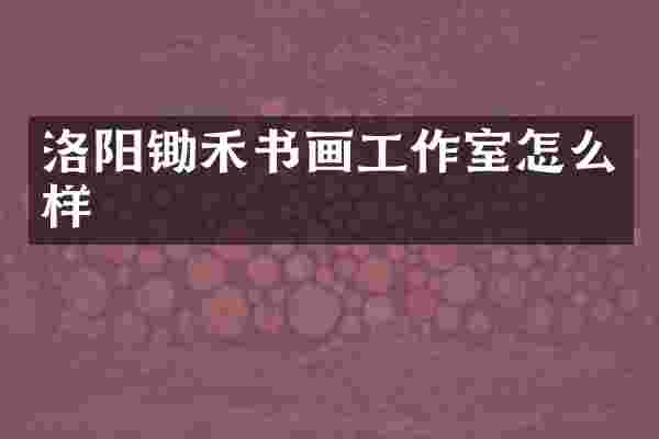 洛阳锄禾书画工作室怎么样