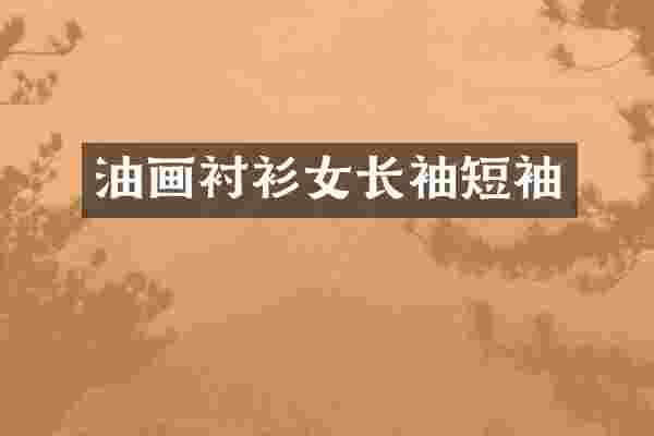 油画衬衫女长袖短袖