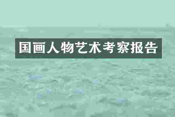 国画人物艺术考察报告