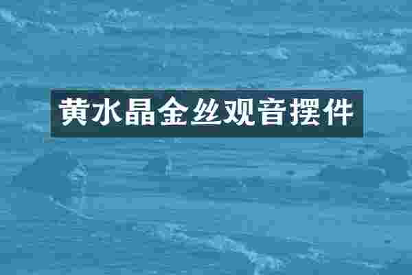 黄水晶金丝观音摆件