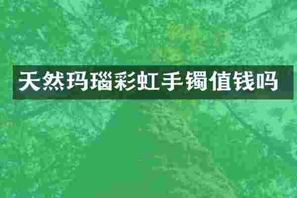天然玛瑙彩虹手镯值钱吗